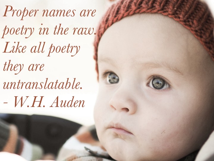 Proper names are poetry in the raw. Like all poetry they are untranslatable. - W.H, Auden